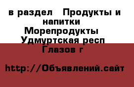  в раздел : Продукты и напитки » Морепродукты . Удмуртская респ.,Глазов г.